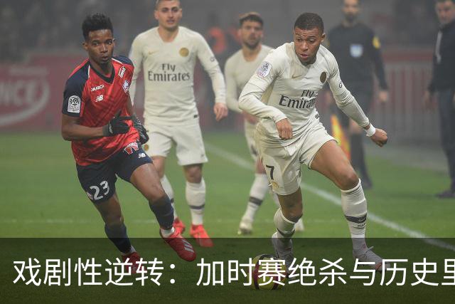 戏剧性逆转：加时赛绝杀与历史里程碑的双重辉煌